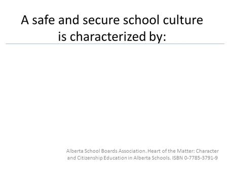A safe and secure school culture is characterized by: Alberta School Boards Association. Heart of the Matter: Character and Citizenship Education in Alberta.