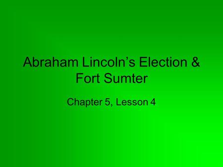 Abraham Lincoln’s Election & Fort Sumter Chapter 5, Lesson 4.