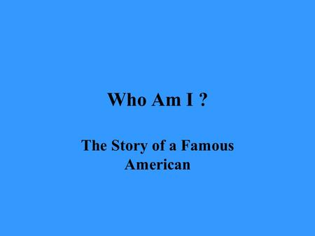Who Am I ? The Story of a Famous American. What am I wearing? What am I holding?