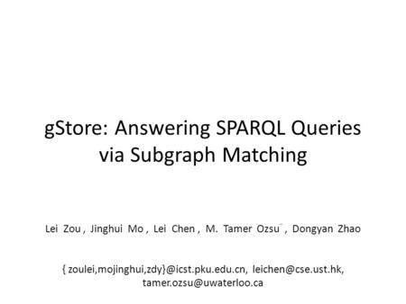 GStore: Answering SPARQL Queries via Subgraph Matching Lei Zou, Jinghui Mo, Lei Chen, M. Tamer Ozsu ¨, Dongyan Zhao {
