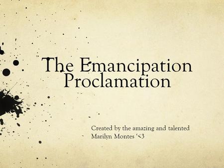The Emancipation Proclamation Created by the amazing and talented Marilyn Montes ‘