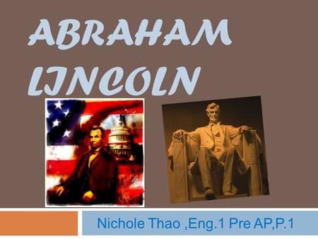 ABRAHAM LINCOLN Nichole Thao,Eng.1 Pre AP,P.1. About Lincoln  Born February 12, 1809 in Hardin County, Kentucky  He served as captain in the Black Hawk.