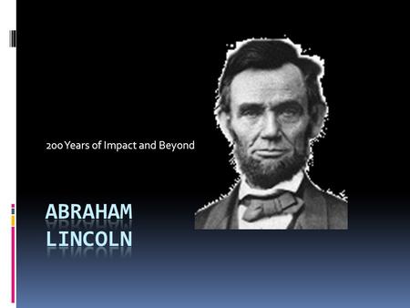 200 Years of Impact and Beyond  Look at Abraham Lincoln’s log cabin.  Think about the house that you live in.  How would life be different for you.