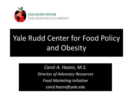 Yale Rudd Center for Food Policy and Obesity Carol A. Hazen, M.S. Director of Advocacy Resources Food Marketing Initiative
