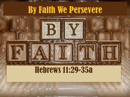 By Faith We Persevere Hebrews 11:29-35a. Others were tortured, not accepting deliverance, that they might obtain a better resurrection. 36 Still others.