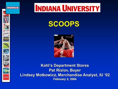 SCOOPS Kohl’s Department Stores Pat Rislov, Buyer Lindsey Motkowicz, Merchandise Analyst, IU ‘02 February 3, 2004.