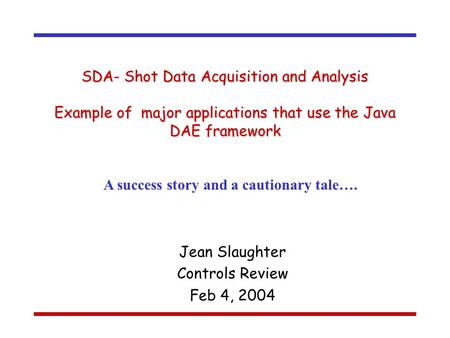 SDA- Shot Data Acquisition and Analysis Example of major applications that use the Java DAE framework Jean Slaughter Controls Review Feb 4, 2004 A success.