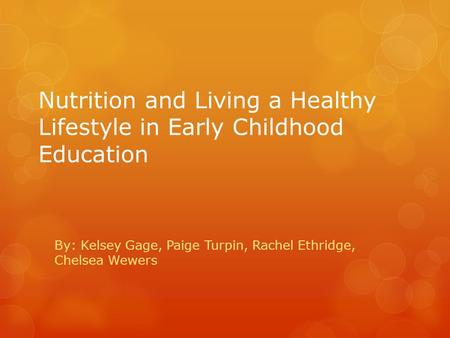 Nutrition and Living a Healthy Lifestyle in Early Childhood Education By: Kelsey Gage, Paige Turpin, Rachel Ethridge, Chelsea Wewers.