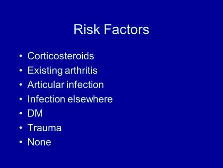 Risk Factors Corticosteroids Existing arthritis Articular infection Infection elsewhere DM Trauma None.