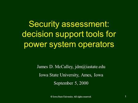 1 Security assessment: decision support tools for power system operators James D. McCalley, Iowa State University, Ames, Iowa September.