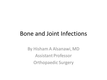Bone and Joint Infections By Hisham A Alsanawi, MD Assistant Professor Orthopaedic Surgery.