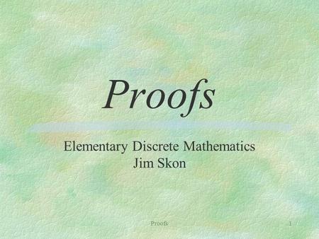 Proofs1 Elementary Discrete Mathematics Jim Skon.