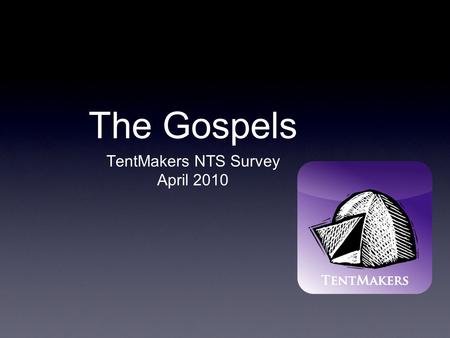The Gospels TentMakers NTS Survey April 2010. Why Four Gospels?