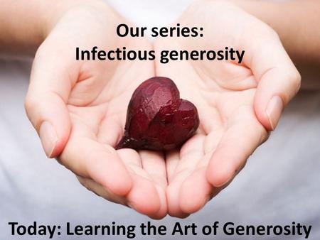 Our series: Infectious generosity Today: Learning the Art of Generosity.