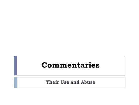 Commentaries Their Use and Abuse. Not Good Reasons For Buying A Commentary  This commentary “turns me on”  This commentary agrees with my interpretation.