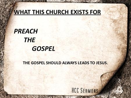 WHAT THIS CHURCH EXISTS FOR PREACH THE GOSPEL THE GOSPEL SHOULD ALWAYS LEADS TO JESUS.
