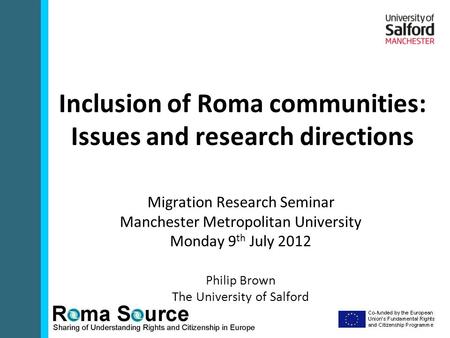 Inclusion of Roma communities: Issues and research directions Migration Research Seminar Manchester Metropolitan University Monday 9 th July 2012 Philip.