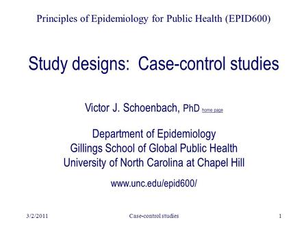 3/2/2011Case-control studies1 Study designs: Case-control studies Victor J. Schoenbach, PhD home page Department of Epidemiology Gillings School of Global.
