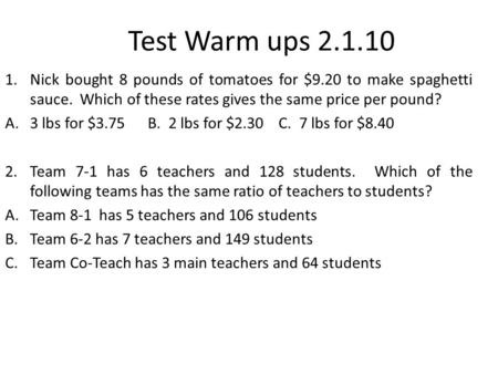 Test Warm ups 2.1.10 1.Nick bought 8 pounds of tomatoes for $9.20 to make spaghetti sauce. Which of these rates gives the same price per pound? A.3 lbs.