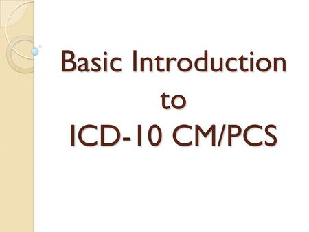 Basic Introduction to ICD-10 CM/PCS. ICD-10 Implementation October 1, 2015 – Compliance date for implementation of ICD-10-CM (diagnoses) and ICD-10-PCS.