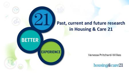 Past, current and future research in Housing & Care 21 Vanessa Pritchard-Wilkes.