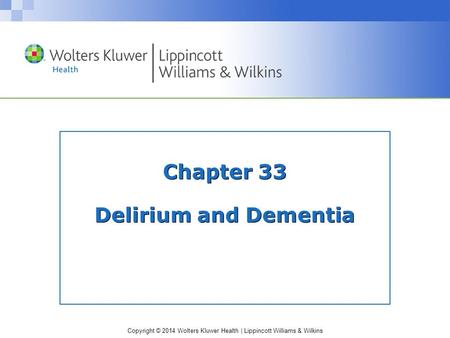 Copyright © 2014 Wolters Kluwer Health | Lippincott Williams & Wilkins Chapter 33 Delirium and Dementia.
