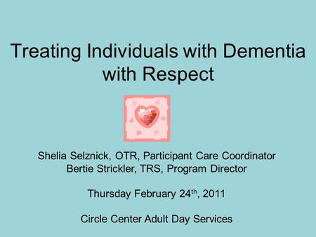 Treating Individuals with Dementia with Respect Shelia Selznick, OTR, Participant Care Coordinator Bertie Strickler, TRS, Program Director Thursday February.