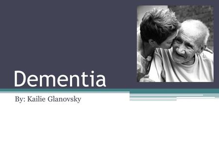 Dementia By: Kailie Glanovsky. What is it? It affects: ▫Memory ▫Thinking ▫ language ▫judgment ▫behavior Many people with this disease feel alone.