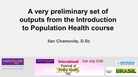 Ilan Chamovitz, D.Sc A very preliminary set of outputs from the Introduction to Population Health course.
