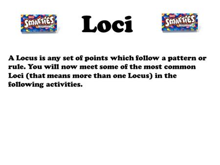 Loci A Locus is any set of points which follow a pattern or rule. You will now meet some of the most common Loci (that means more than one Locus) in the.