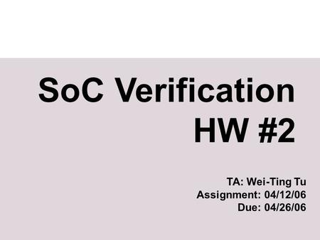 SoC Verification HW #2 TA: Wei-Ting Tu Assignment: 04/12/06