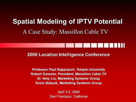 Spatial Modeling of IPTV Potential A Case Study: Massillon Cable TV 2006 Location Intelligence Conference Professor Paul Rappoport, Temple University Robert.
