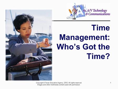 Time Management: Who’s Got the Time? 1Copyright © Texas Education Agency, 2012. All rights reserved. Images and other multimedia content used with permission.