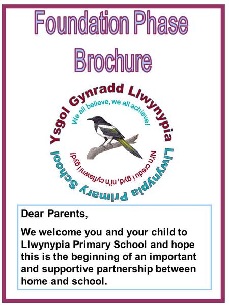 Dear Parents, We welcome you and your child to Llwynypia Primary School and hope this is the beginning of an important and supportive partnership between.