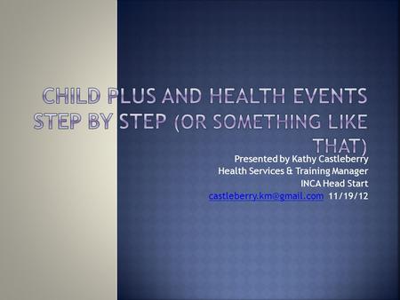 Presented by Kathy Castleberry Health Services & Training Manager INCA Head Start 11/19/12.