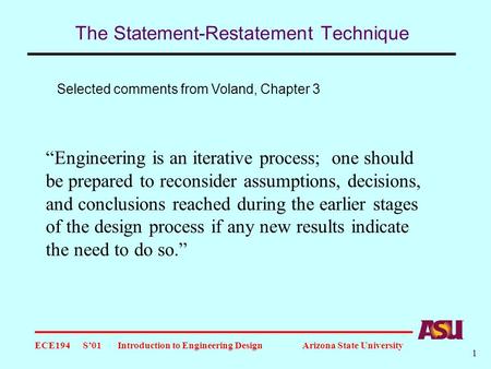 ECE194 S’01 Introduction to Engineering Design Arizona State University 1 The Statement-Restatement Technique “Engineering is an iterative process; one.