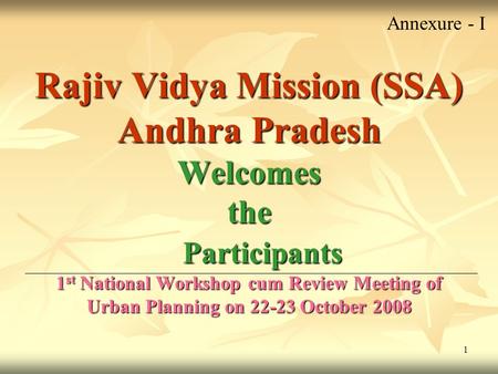 1 Rajiv Vidya Mission (SSA) Andhra Pradesh Welcomes the Participants 1 st National Workshop cum Review Meeting of Urban Planning on 22-23 October 2008.