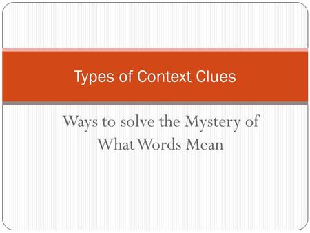 Ways to solve the Mystery of What Words Mean Types of Context Clues.