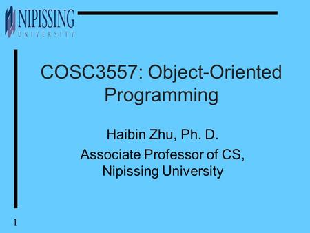 1 COSC3557: Object-Oriented Programming Haibin Zhu, Ph. D. Associate Professor of CS, Nipissing University.