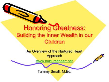 Honoring Greatness: Building the Inner Wealth in our Children An Overview of the Nurtured Heart Approach www.nurturedheart.net Tammy Small, M.Ed.