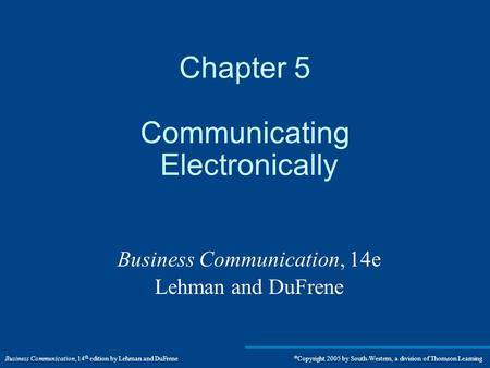 Business Communication, 14 th edition by Lehman and DuFrene  Copyright 2005 by South-Western, a division of Thomson Learning Chapter 5 Communicating Electronically.