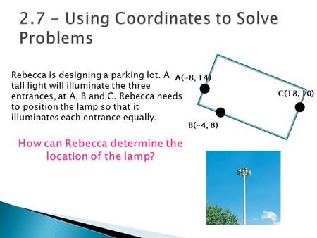 Rebecca is designing a parking lot. A tall light will illuminate the three entrances, at A, B and C. Rebecca needs to position the lamp so that it illuminates.