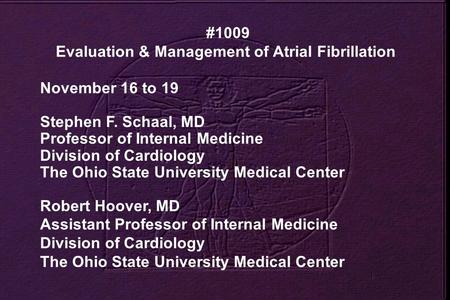 #1009 Evaluation & Management of Atrial Fibrillation November 16 to 19 Stephen F. Schaal, MD Professor of Internal Medicine Division of Cardiology The.
