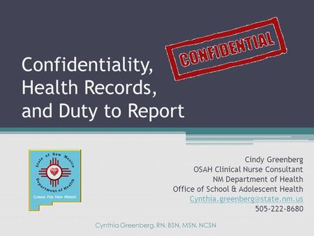 Confidentiality, Health Records, and Duty to Report Cindy Greenberg OSAH Clinical Nurse Consultant NM Department of Health Office of School & Adolescent.