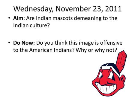Wednesday, November 23, 2011 Aim: Are Indian mascots demeaning to the Indian culture? Do Now: Do you think this image is offensive to the American Indians?