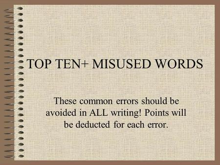 TOP TEN+ MISUSED WORDS These common errors should be avoided in ALL writing! Points will be deducted for each error.