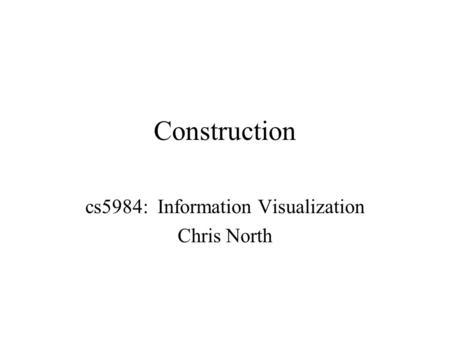 Construction cs5984: Information Visualization Chris North.