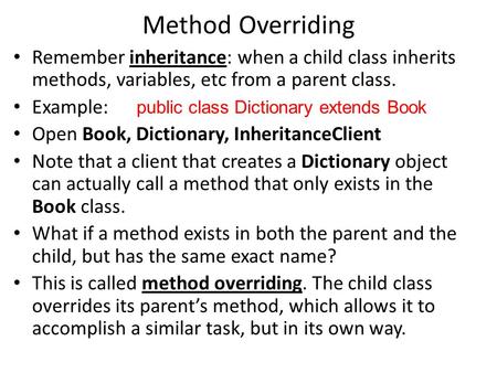 Method Overriding Remember inheritance: when a child class inherits methods, variables, etc from a parent class. Example: public class Dictionary extends.