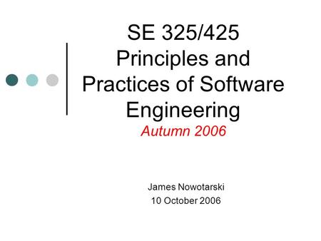 James Nowotarski 10 October 2006 SE 325/425 Principles and Practices of Software Engineering Autumn 2006.