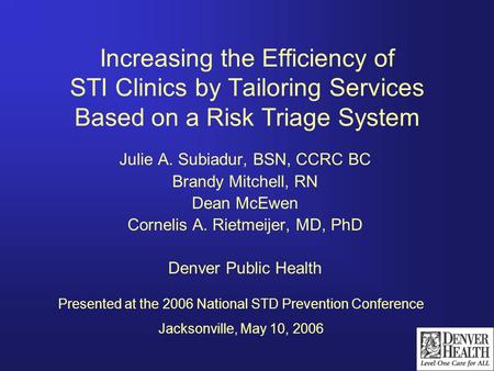 Increasing the Efficiency of STI Clinics by Tailoring Services Based on a Risk Triage System Julie A. Subiadur, BSN, CCRC BC Brandy Mitchell, RN Dean McEwen.